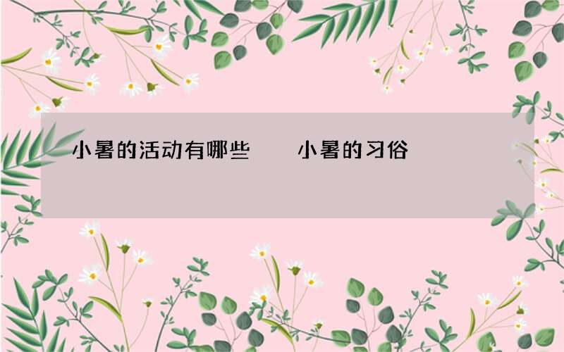 小暑的活动有哪些  小暑的习俗